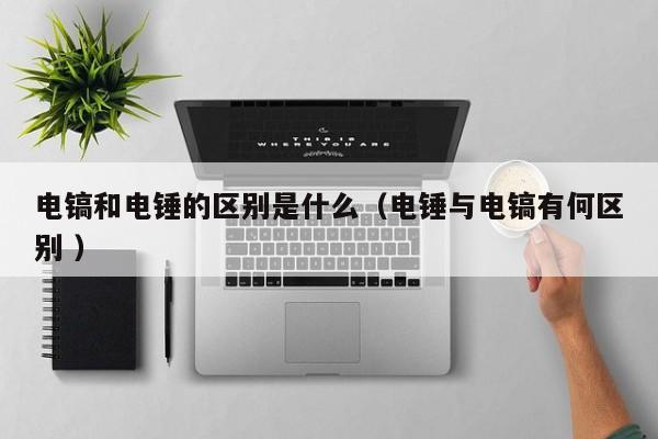 电镐和电锤的区别是什么（电锤与电镐有何区别 ）
