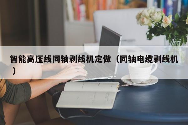 智能高压线同轴剥线机定做（同轴电缆剥线机 ）