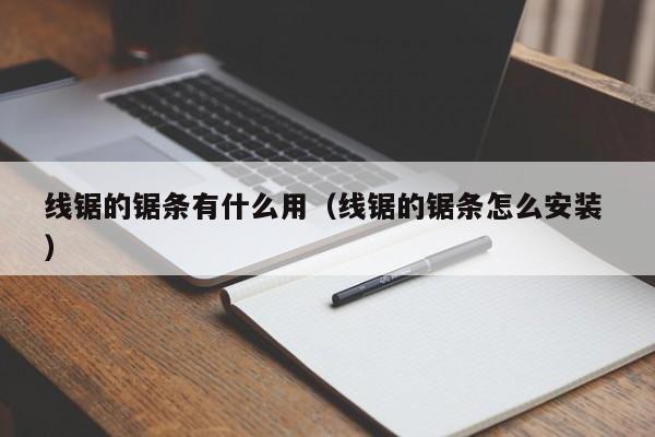 线锯的锯条有什么用（线锯的锯条怎么安装 ）