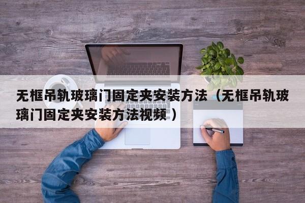 无框吊轨玻璃门固定夹安装方法（无框吊轨玻璃门固定夹安装方法视频 ）