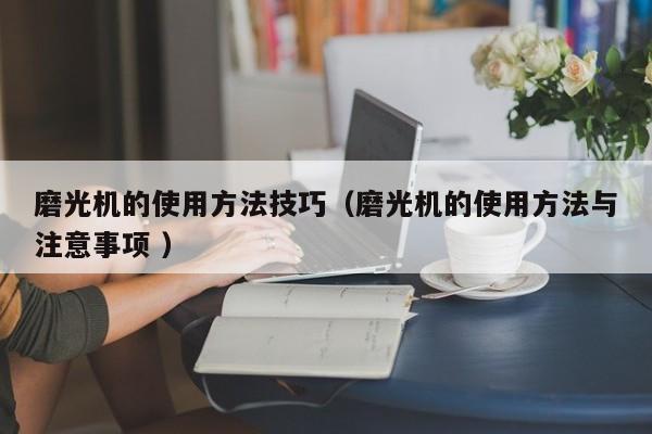 磨光机的使用方法技巧（磨光机的使用方法与注意事项 ）
