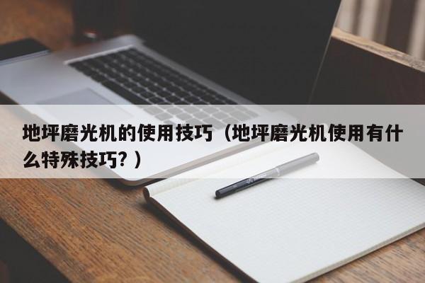 地坪磨光机的使用技巧（地坪磨光机使用有什么特殊技巧? ）