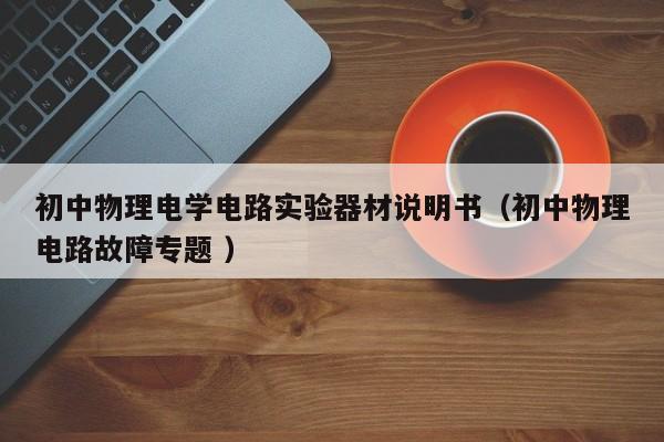 初中物理电学电路实验器材说明书（初中物理电路故障专题 ）