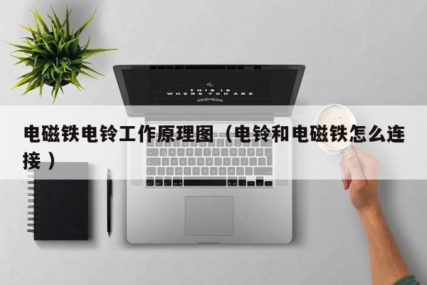 电磁铁电铃工作原理图(电铃和电磁铁怎么连接 )