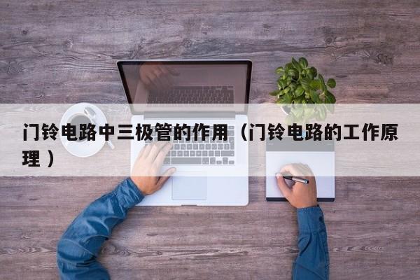 门铃电路中三极管的作用（门铃电路的工作原理 ）