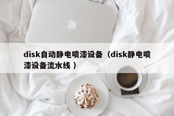 disk自动静电喷漆设备(disk静电喷漆设备流水线 )