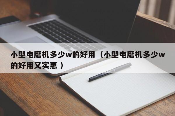 小型电磨机多少w的好用（小型电磨机多少w的好用又实惠 ）