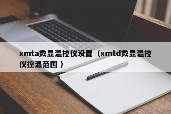 xmta数显温控仪设置（xmtd数显温控仪控温范围 ）