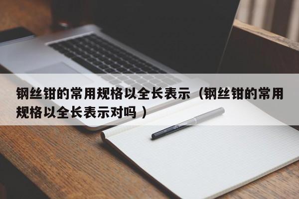 钢丝钳的常用规格以全长表示（钢丝钳的常用规格以全长表示对吗 ）