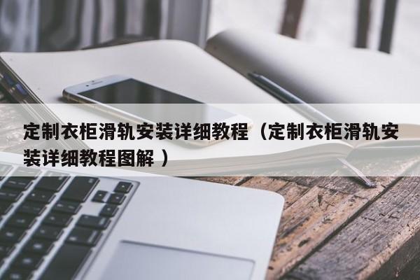 定制衣柜滑轨安装详细教程（定制衣柜滑轨安装详细教程图解 ）