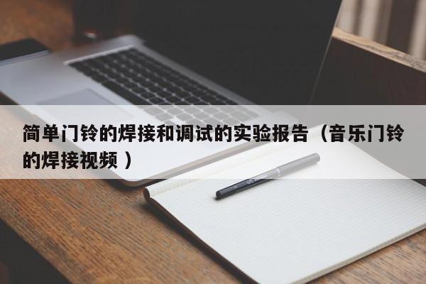 简单门铃的焊接和调试的实验报告（音乐门铃的焊接视频 ）
