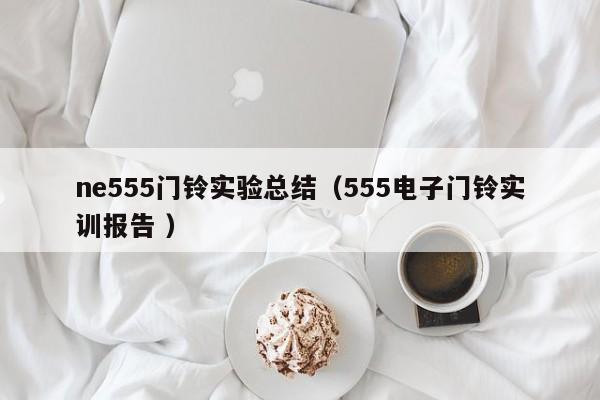 ne555门铃实验总结（555电子门铃实训报告 ）
