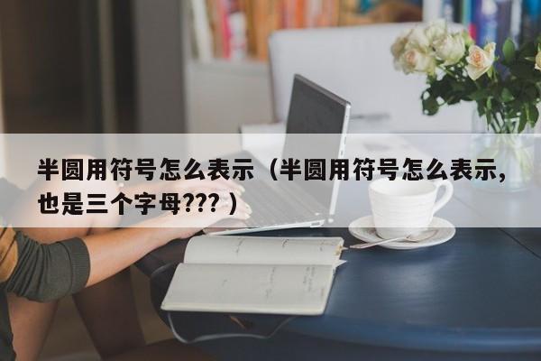 半圆用符号怎么表示（半圆用符号怎么表示,也是三个字母??? ）