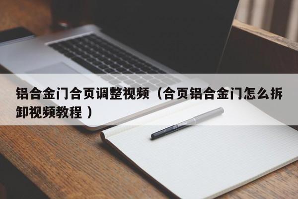 铝合金门合页调整视频（合页铝合金门怎么拆卸视频教程 ）