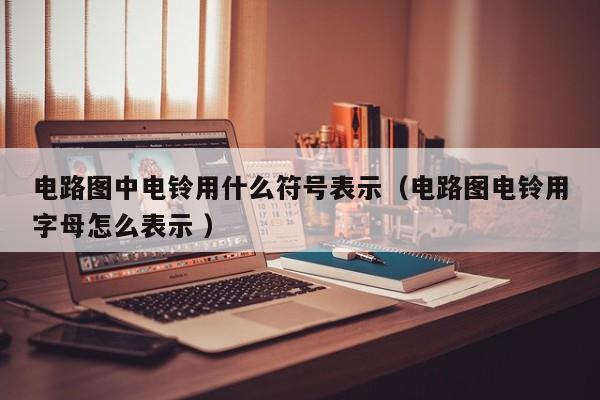电路图中电铃用什么符号表示（电路图电铃用字母怎么表示 ）