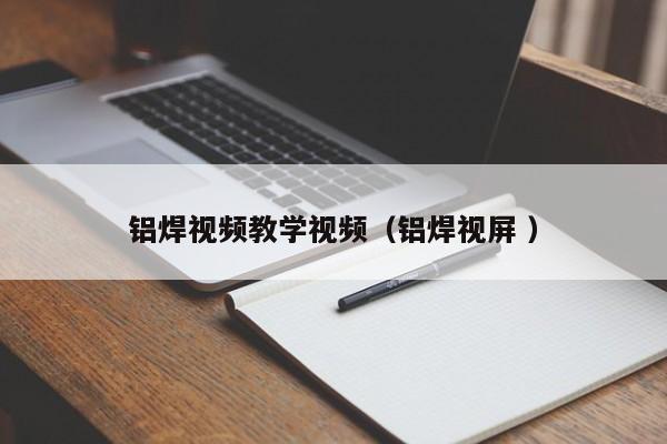 铝焊视频教学视频（铝焊视屏 ）