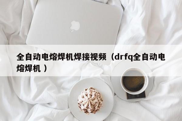全自动电熔焊机焊接视频（drfq全自动电熔焊机 ）