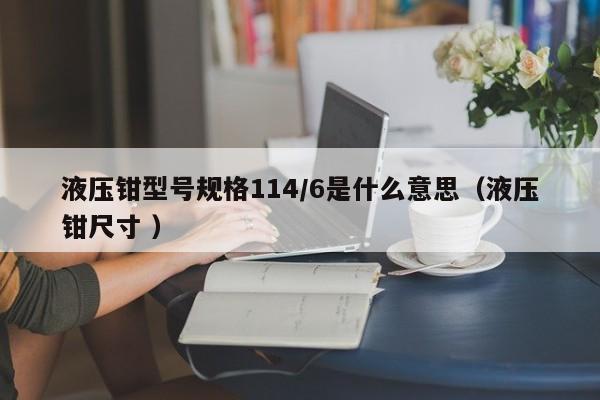 液压钳型号规格114/6是什么意思（液压钳尺寸 ）