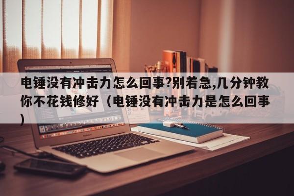 电锤没有冲击力怎么回事?别着急,几分钟教你不花钱修好（电锤没有冲击力是怎么回事 ）