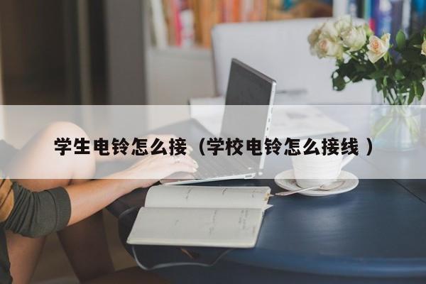 学生电铃怎么接（学校电铃怎么接线 ）