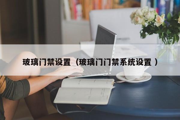 玻璃门禁设置（玻璃门门禁系统设置 ）