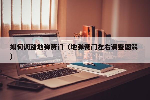 如何调整地弹簧门（地弹簧门左右调整图解 ）