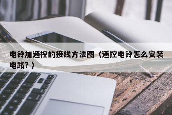 电铃加遥控的接线方法图（遥控电铃怎么安装电路? ）