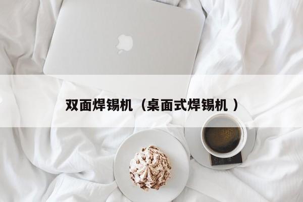 双面焊锡机（桌面式焊锡机 ）