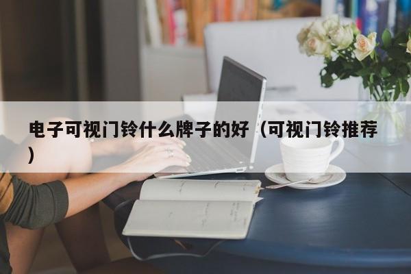 电子可视门铃什么牌子的好（可视门铃推荐 ）