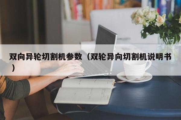 双向异轮切割机参数（双轮异向切割机说明书 ）