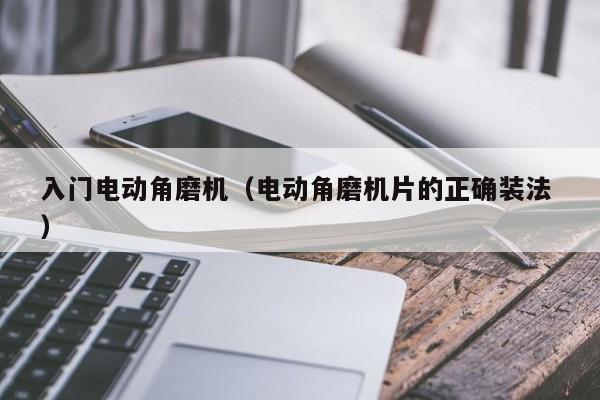 入门电动角磨机（电动角磨机片的正确装法 ）