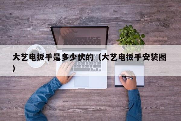 大艺电扳手是多少伏的（大艺电扳手安装图 ）